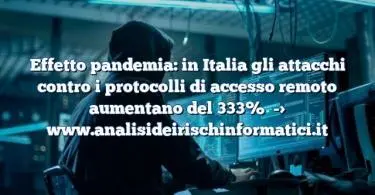 Effetto pandemia: in Italia gli attacchi contro i protocolli di accesso remoto aumentano del 333%