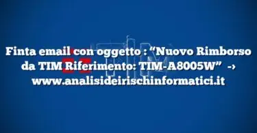 Finta email con oggetto  : “Nuovo Rimborso da TIM Riferimento: TIM-A8005W”