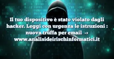 Il tuo dispositivo è stato violato dagli hacker. Leggi con urgenza le istruzioni : nuova truffa per email