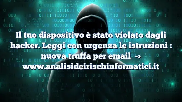 Il tuo dispositivo è stato violato dagli hacker. Leggi con urgenza le istruzioni : nuova truffa per email