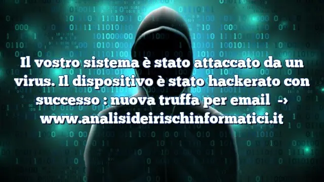 Il vostro sistema è stato attaccato da un virus. Il dispositivo è stato hackerato con successo : nuova truffa per email