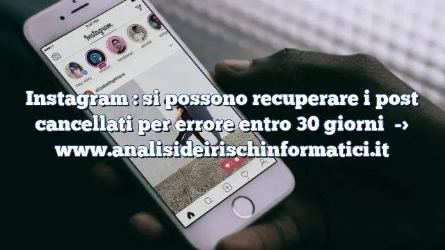 Instagram : si possono recuperare i post cancellati per errore entro 30 giorni