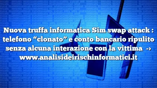 Nuova truffa informatica Sim swap attack : telefono “clonato” e conto bancario ripulito senza alcuna interazione con la vittima