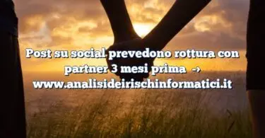 Post su social prevedono rottura con partner 3 mesi prima