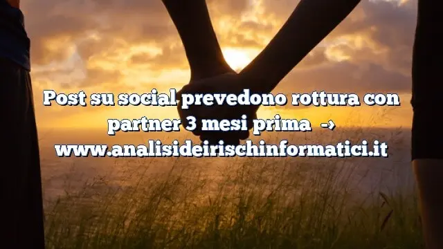 Post su social prevedono rottura con partner 3 mesi prima