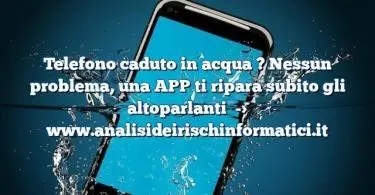 Telefono caduto in acqua ? Nessun problema, una APP ti ripara subito gli altoparlanti