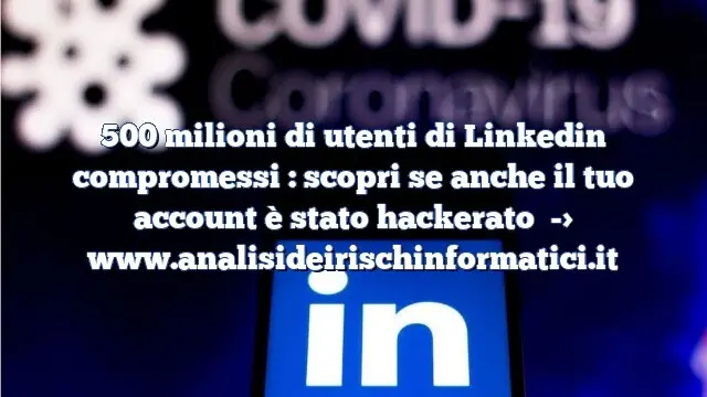 500 milioni di utenti di Linkedin compromessi : scopri se anche il tuo account è stato hackerato