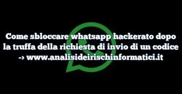 Come sbloccare whatsapp hackerato dopo la truffa della richiesta di invio di un codice