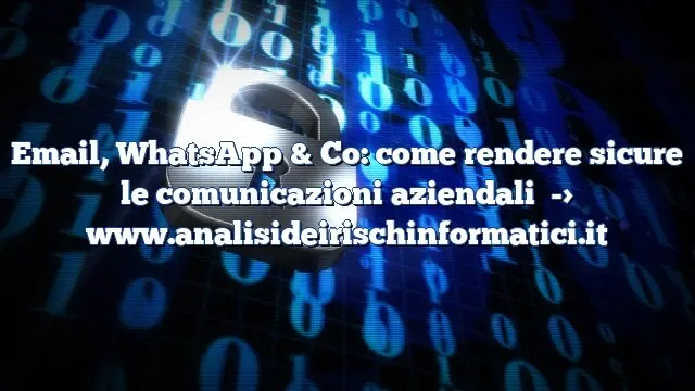 Email, WhatsApp & Co: come rendere sicure le comunicazioni aziendali