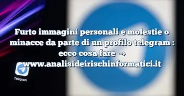 Furto immagini personali e molestie o minacce da parte di un profilo telegram : ecco cosa fare