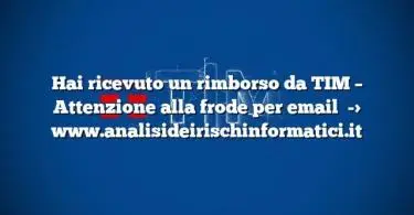 Hai ricevuto un rimborso da TIM – Attenzione alla frode per email