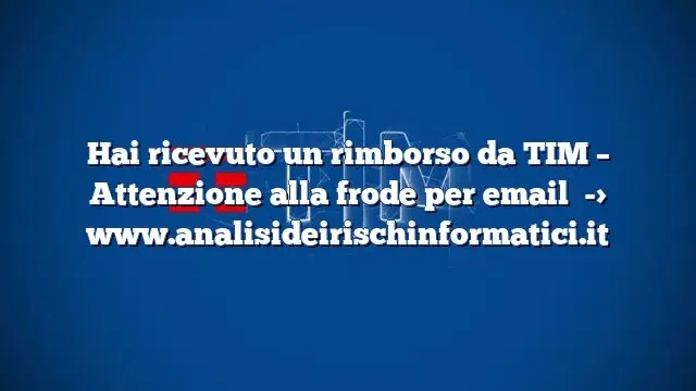 Hai ricevuto un rimborso da TIM – Attenzione alla frode per email