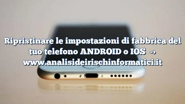 Ripristinare le impostazioni di fabbrica del tuo telefono ANDROID o IOS