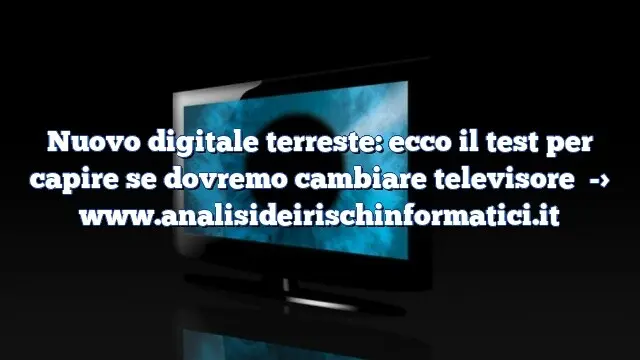 Nuovo digitale terreste: ecco il test per capire se dovremo cambiare televisore