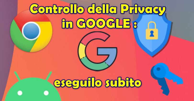 Controllo della Privacy in GOOGLE : eseguilo subito