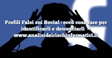 Profili Falsi sui Social : ecco cosa fare per identificarli e denunciarli