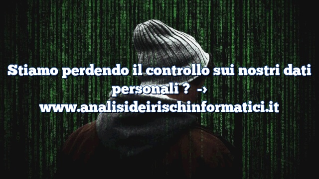 Stiamo perdendo il controllo sui nostri dati personali ?