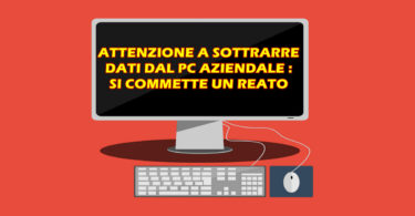 ATTENZIONE A SOTTRARRE DATI DAL PC AZIENDALE : SI COMMETTE UN REATO