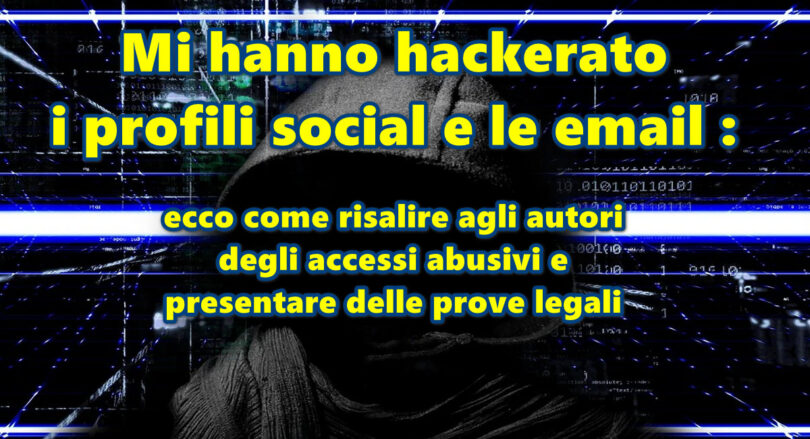 Mi hanno hackerato i profili social e le email : ecco come risalire agli autori degli accessi abusivi e presentare delle prove legali