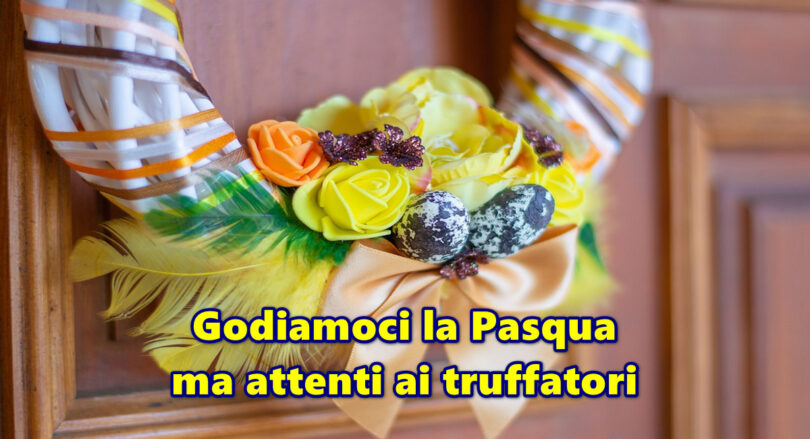 Godiamoci la Pasqua ma attenti ai truffatori