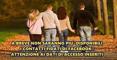 A BREVE NON SARANNO PIU’ DISPONIBILI I CONTATTI FIDATI DI FACEBOOK : ATTENZIONE AI DATI DI ACCESSO INSERITI