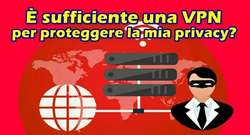 È sufficiente una VPN per proteggere la mia privacy? Tutto quello che devi sapere sulle VPN