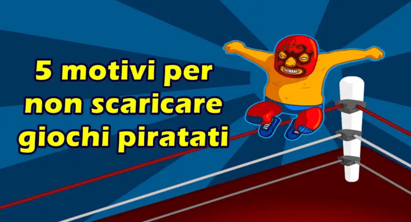 5 motivi per non scaricare giochi piratati