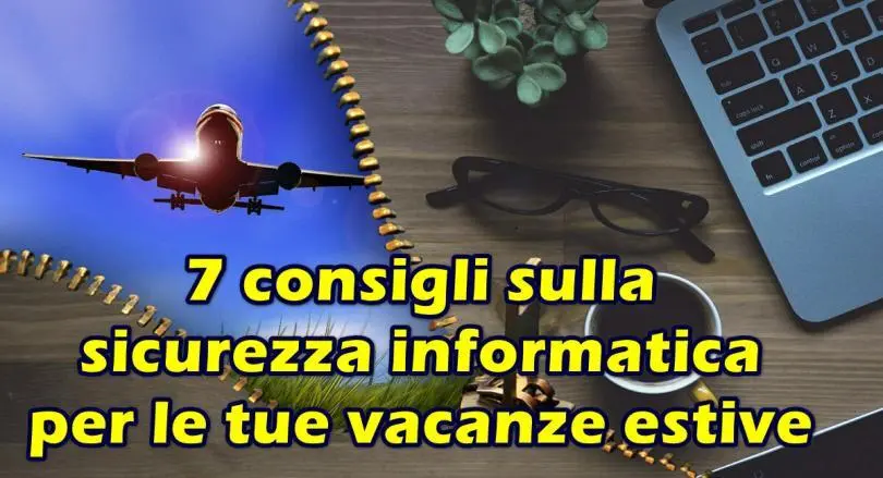 7 consigli sulla sicurezza informatica per le tue vacanze estive : le risposte alle domande più comuni