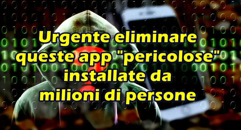 Urgente eliminare queste app “pericolose” installate da milioni di persone