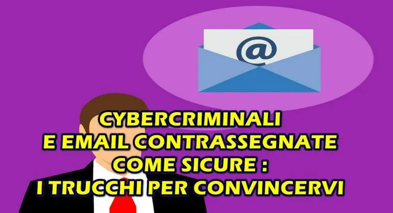 CYBERCRIMINALI E EMAIL CONTRASSEGNATE COME SICURE : I TRUCCHI PER CONVINCERVI