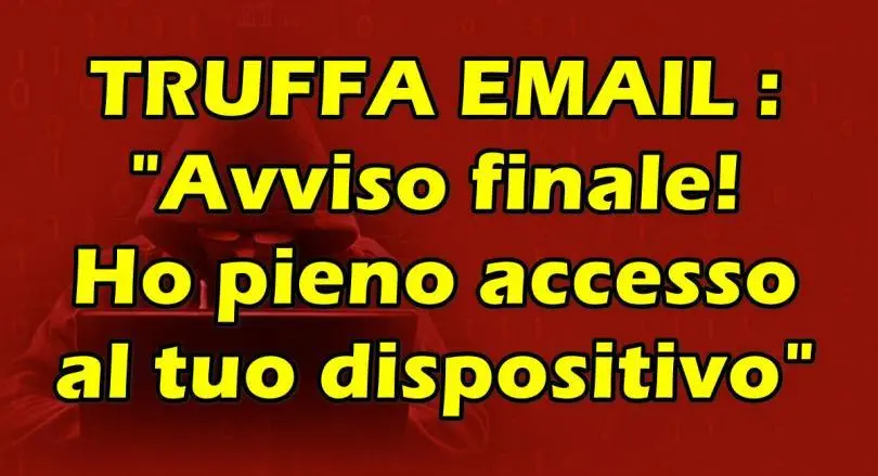 TRUFFA EMAIL : “Avviso finale! Ho pieno accesso al tuo dispositivo”