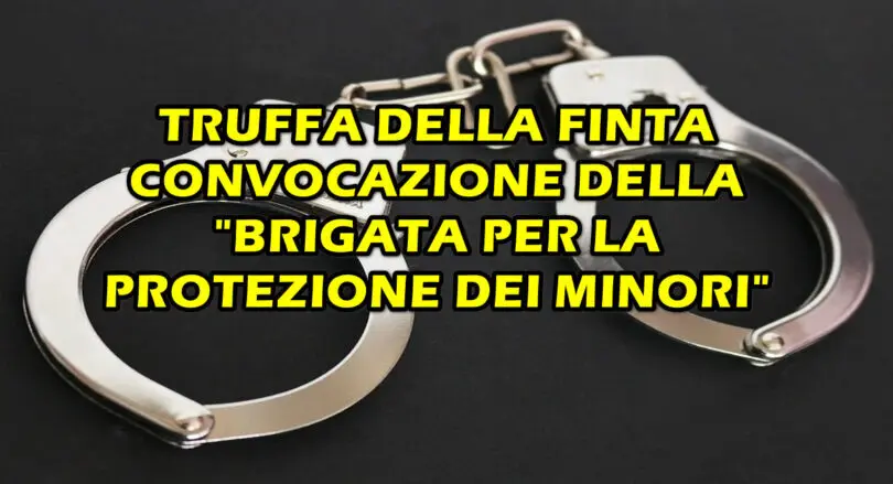 TRUFFA DELLA FINTA CONVOCAZIONE DELLA “BRIGATA PER LA PROTEZIONE DEI MINORI”