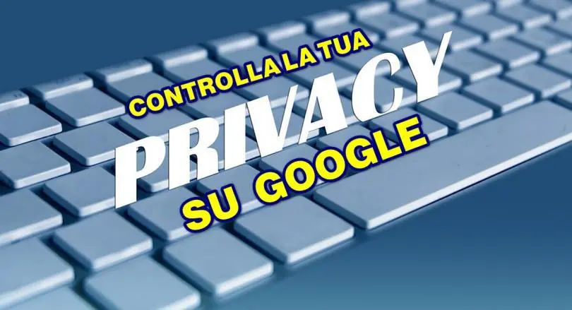 CONTROLLA SUBITO LE IMPOSTAZIONI DELLA TUA PRIVACY SU GOOGLE