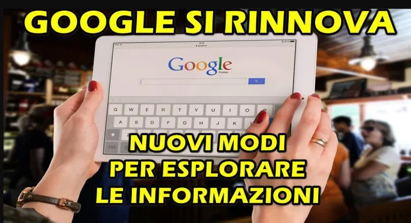 GOOGLE SI RINNOVA : NUOVI MODI PER ESPLORARE LE INFORMAZIONI