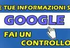 LE TUE INFORMAZIONI SU GOOGLE : FAI UN CONTROLLO