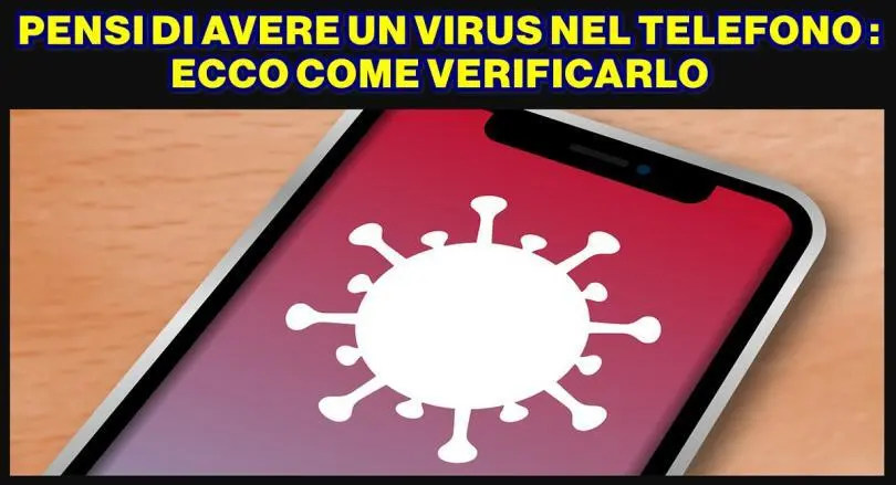 PENSI DI AVERE UN VIRUS NEL TELEFONO : ECCO COME VERIFICARLO