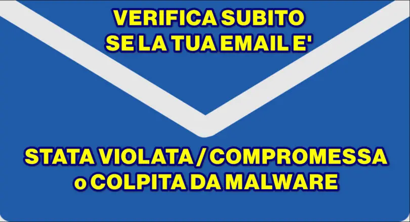 VERIFICA SUBITO SE LA TUA EMAIL E’ STATA VIOLATA / COMPROMESSA / COLPITA DA MALWARE