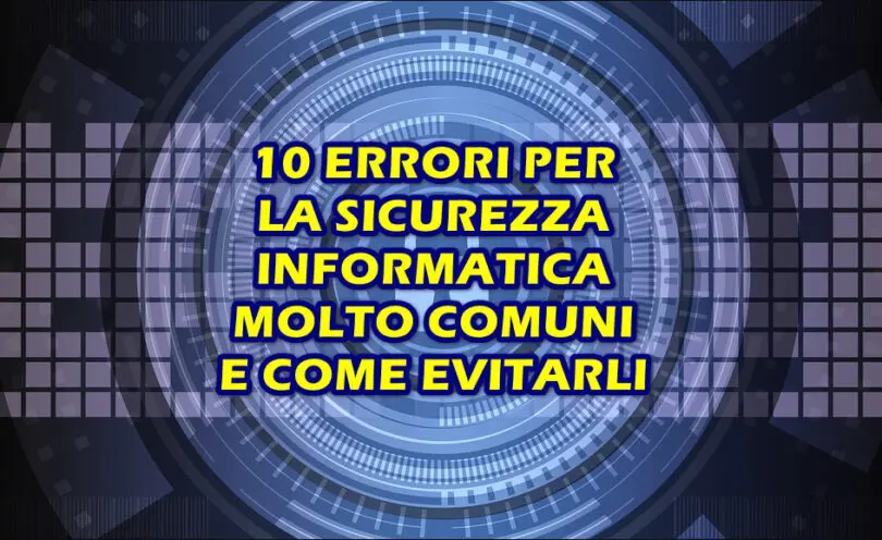 10 ERRORI SULLA SICUREZZA INFORMATICA MOLTO COMUNI E COME EVITARLI