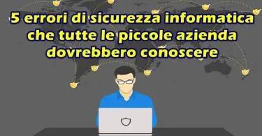 5 errori di sicurezza informatica che tutte le piccole azienda dovrebbero conoscere