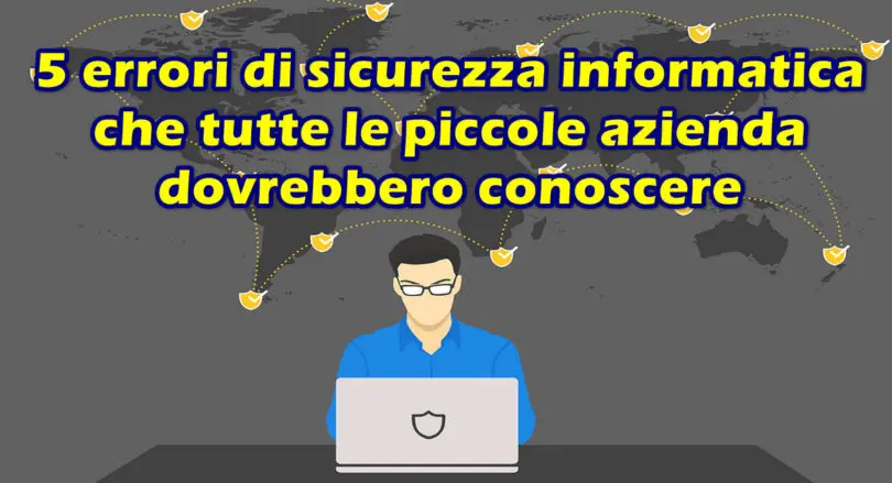 5 errori di sicurezza informatica che tutte le piccole azienda dovrebbero conoscere