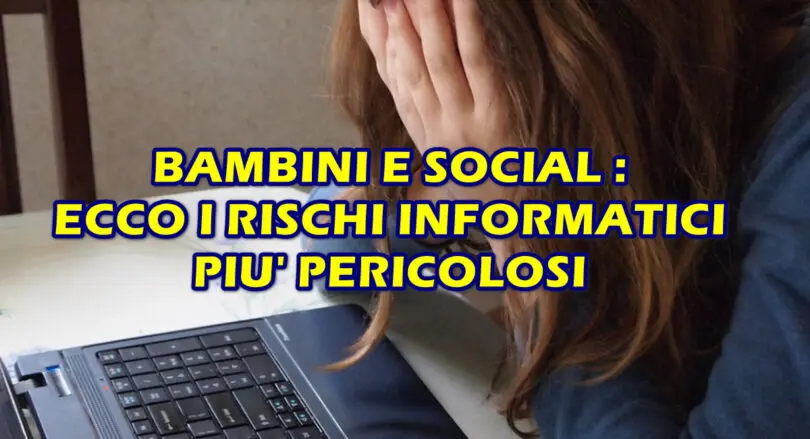 QUALI SONO I RISCHI INFORMATICI PIU’ IMPORTANTI DA VALUTARE PER I TUOI FIGLI MINORI