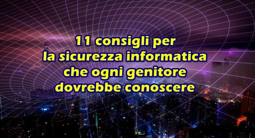 11 consigli per la sicurezza informatica che ogni genitore dovrebbe conoscere per salvaguardare i propri figli