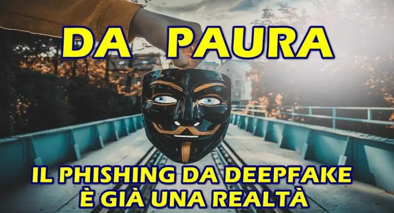 DA PAURA : IL PHISHING DA DEEPFAKE È GIÀ UNA REALTÀ