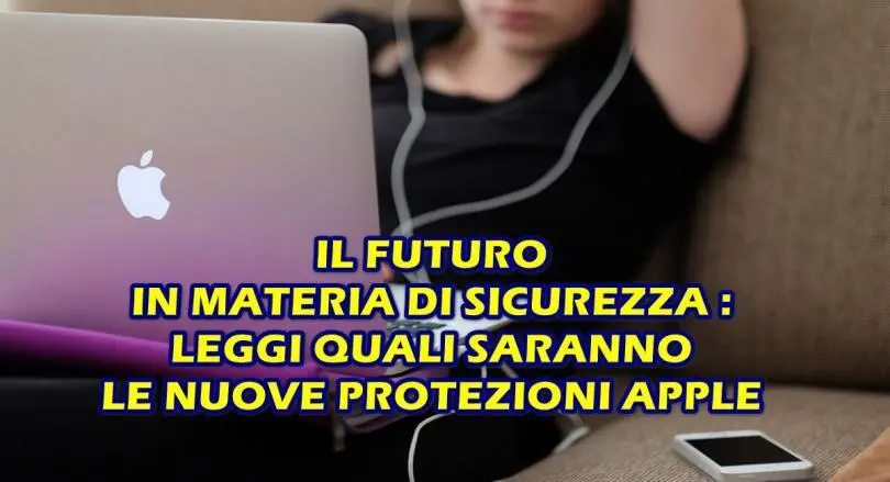 IL FUTURO IN MATERIA DI SICUREZZA : LEGGI QUALI SARANNO LE NUOVE PROTEZIONI APPLE