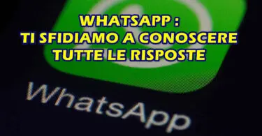 WHATSAPP : TI SFIDIAMO A CONOSCERE TUTTE LE RISPOSTE