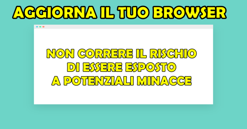 AGGIORNA IL TUO BROWSER : NON CORRERE IL RISCHIO DI ESSERE ESPOSTO A POTENZIALI MINACCE