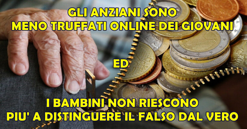 GLI ANZIANI SONO MENO TRUFFATI ONLINE DEI GIOVANI ED I BAMBINI NON RIESCONO PIU' A DISTINGUERE IL FALSO DAL VERO