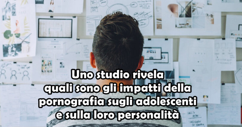 Uno studio rivela quali sono gli impatti della pornografia sugli adolescenti e sulla loro personalità