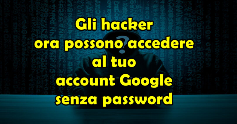 Gli hacker ora possono accedere al tuo account Google senza password