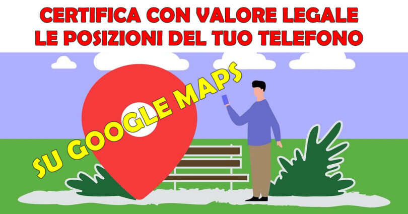 CERTIFICA CON VALORE LEGALE LE POSIZIONI DEL TUO TELEFONO SU GOOGLE MAPS